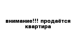 внимание!!! продаётся квартира